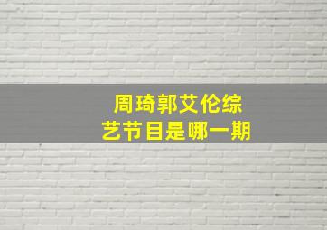 周琦郭艾伦综艺节目是哪一期