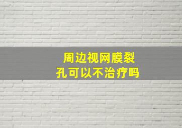 周边视网膜裂孔可以不治疗吗