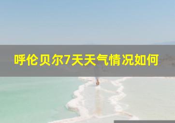 呼伦贝尔7天天气情况如何