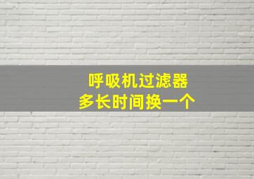 呼吸机过滤器多长时间换一个