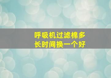 呼吸机过滤棉多长时间换一个好