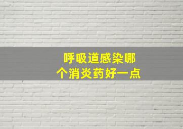 呼吸道感染哪个消炎药好一点