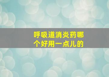 呼吸道消炎药哪个好用一点儿的