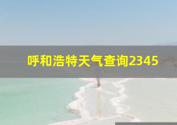 呼和浩特天气查询2345