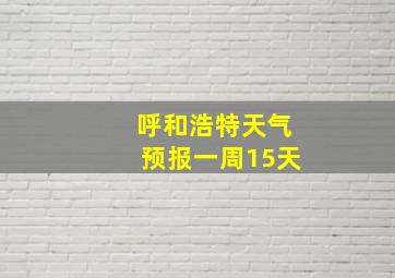 呼和浩特天气预报一周15天