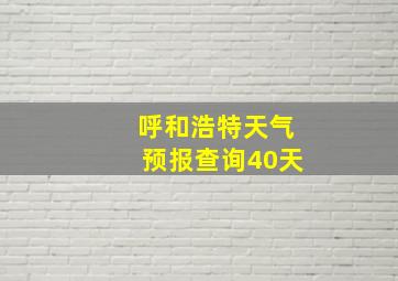 呼和浩特天气预报查询40天