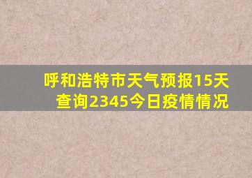 呼和浩特市天气预报15天查询2345今日疫情情况