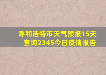 呼和浩特市天气预报15天查询2345今日疫情报告