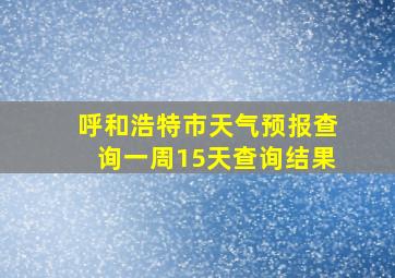 呼和浩特市天气预报查询一周15天查询结果