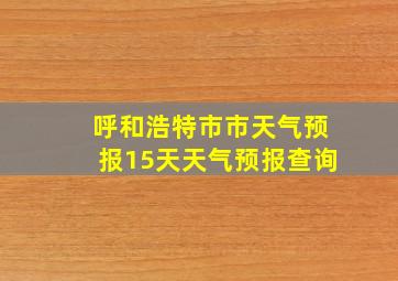 呼和浩特市市天气预报15天天气预报查询