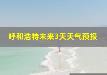 呼和浩特未来3天天气预报