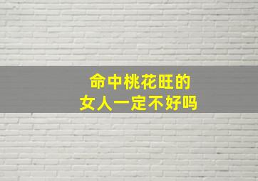 命中桃花旺的女人一定不好吗