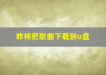 咋样把歌曲下载到u盘