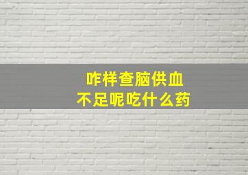 咋样查脑供血不足呢吃什么药