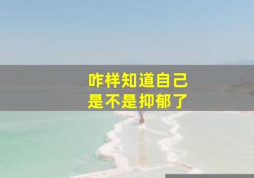 咋样知道自己是不是抑郁了