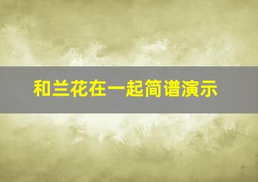 和兰花在一起简谱演示