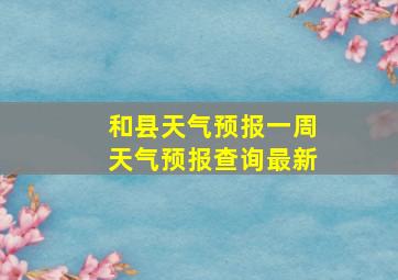 和县天气预报一周天气预报查询最新