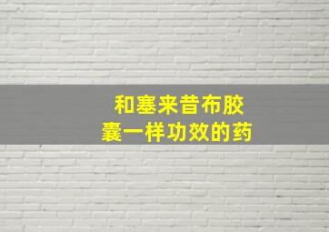 和塞来昔布胶囊一样功效的药