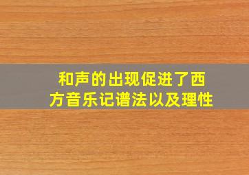 和声的出现促进了西方音乐记谱法以及理性