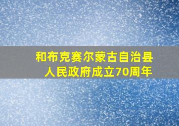 和布克赛尔蒙古自治县人民政府成立70周年