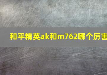 和平精英ak和m762哪个厉害