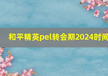 和平精英pel转会期2024时间