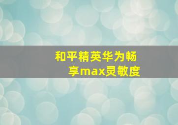 和平精英华为畅享max灵敏度