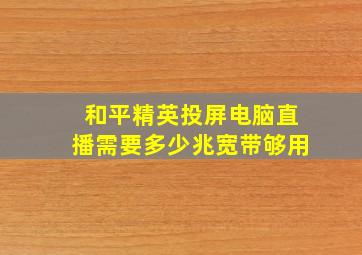 和平精英投屏电脑直播需要多少兆宽带够用