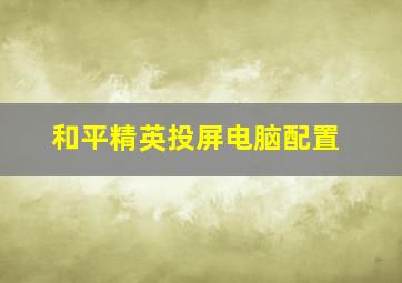 和平精英投屏电脑配置