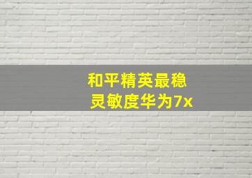 和平精英最稳灵敏度华为7x