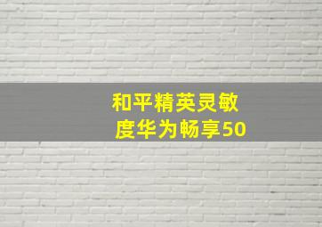 和平精英灵敏度华为畅享50