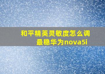 和平精英灵敏度怎么调最稳华为nova5i