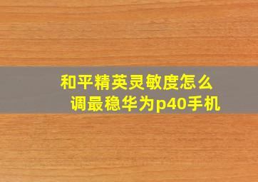 和平精英灵敏度怎么调最稳华为p40手机