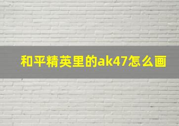 和平精英里的ak47怎么画