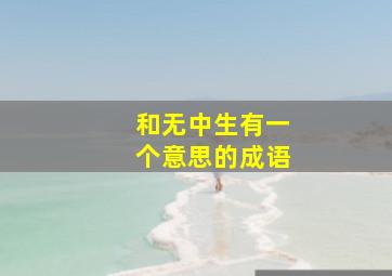 和无中生有一个意思的成语