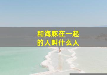 和海豚在一起的人叫什么人