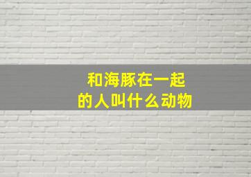 和海豚在一起的人叫什么动物