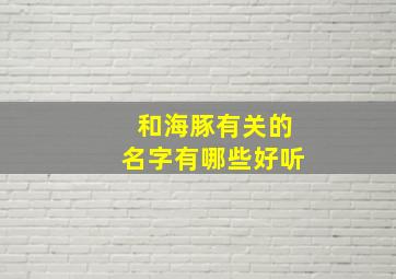 和海豚有关的名字有哪些好听