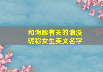 和海豚有关的浪漫昵称女生英文名字