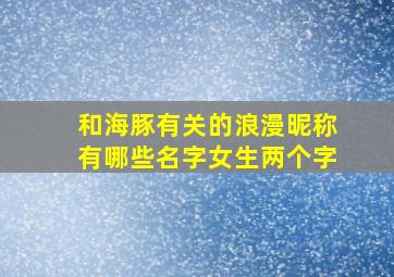 和海豚有关的浪漫昵称有哪些名字女生两个字