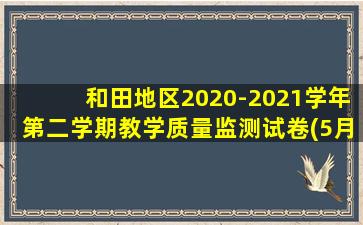 和田地区2020-2021学年第二学期教学质量监测试卷(5月)