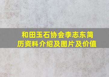 和田玉石协会李志东简历资料介绍及图片及价值