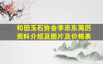 和田玉石协会李志东简历资料介绍及图片及价格表