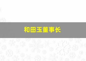 和田玉董事长