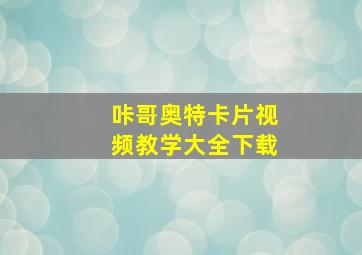 咔哥奥特卡片视频教学大全下载