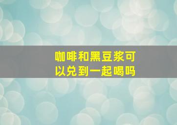 咖啡和黑豆浆可以兑到一起喝吗