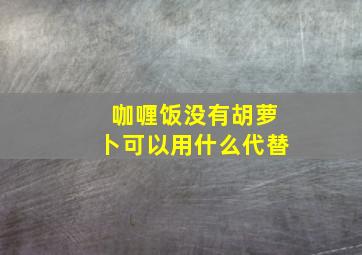 咖喱饭没有胡萝卜可以用什么代替