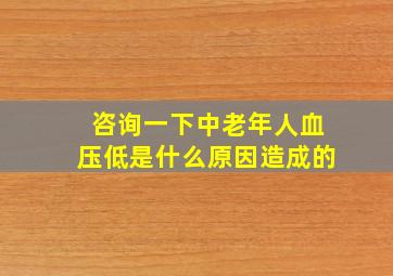 咨询一下中老年人血压低是什么原因造成的