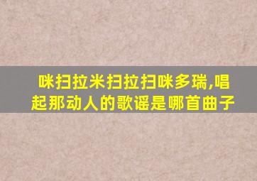 咪扫拉米扫拉扫咪多瑞,唱起那动人的歌谣是哪首曲子