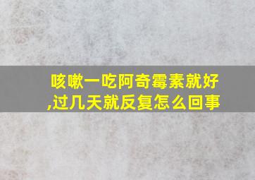 咳嗽一吃阿奇霉素就好,过几天就反复怎么回事